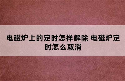 电磁炉上的定时怎样解除 电磁炉定时怎么取消